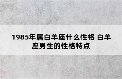 1985年属白羊座什么性格 白羊座男生的性格特点